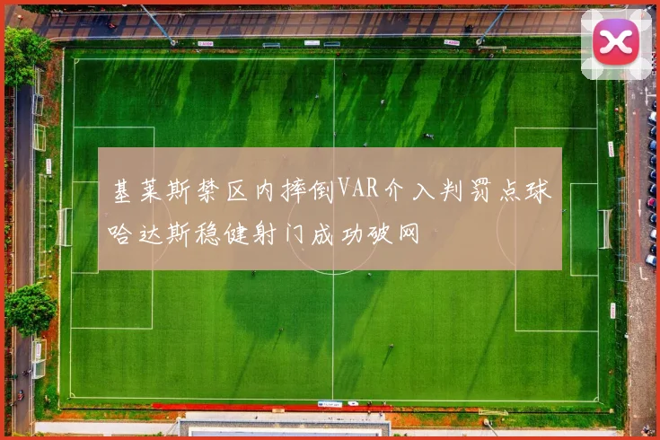 基莱斯禁区内摔倒VAR介入判罚点球哈达斯稳健射门成功破网